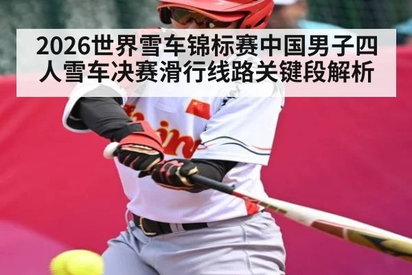 2026世界雪车锦标赛中国男子四人雪车决赛滑行线路关键段解析