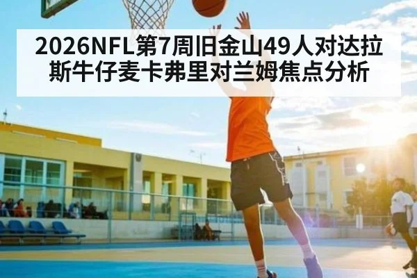 2026NFL第7周旧金山49人对达拉斯牛仔麦卡弗里对兰姆焦点分析