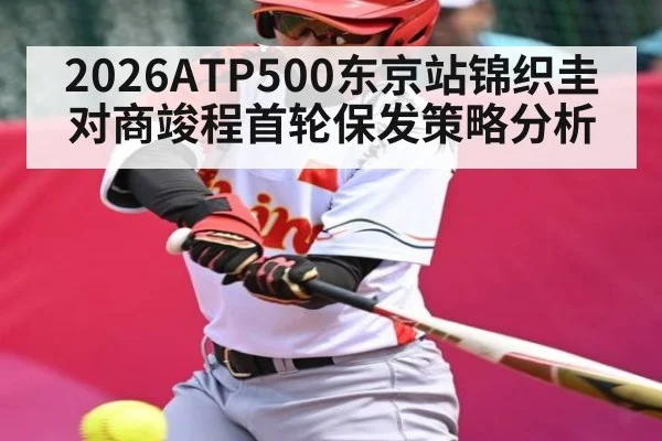 2026ATP500东京站锦织圭对商竣程首轮保发策略分析